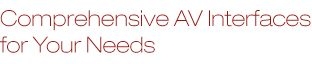 Comprehensive AV Interfaces for Your Needs