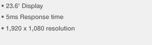 • 23.6' Display • 5ms Response time • 1,920 x 1,080 resolution