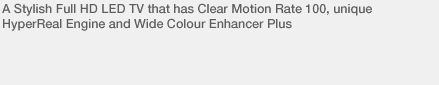 A Stylish Full HD LED TV that has Clear Motion Rate 100, unique HyperReal Engine and Wide Colour Enhancer Plus