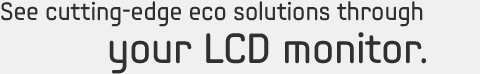 See cutting-edge eco solutions through your LED monitor.