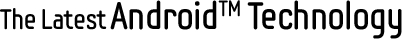 The Latest AndroidTM Technology